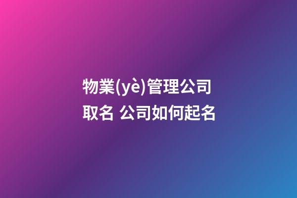 物業(yè)管理公司取名 公司如何起名-第1張-公司起名-玄機(jī)派